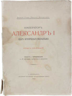 [Романов Н.М., великий князь]. Император Александр I. Опыт исторического исследования. В 2 т. Т. 1—2. СПб., 1912.